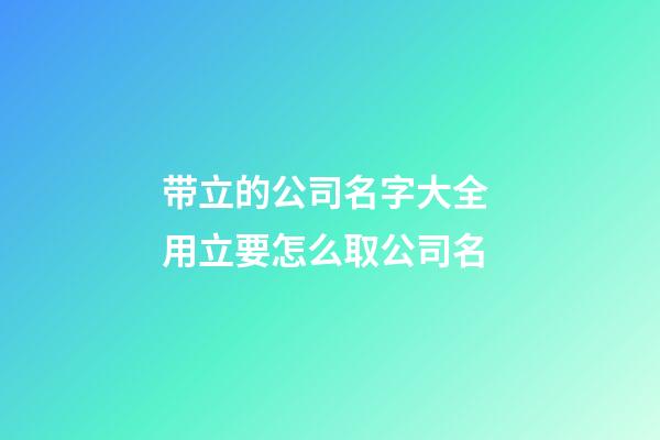带立的公司名字大全 用立要怎么取公司名-第1张-公司起名-玄机派